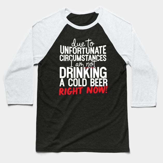 Due To Unfortunate Circumstances I Am Not Drinking A Cold Beer Right Now! Baseball T-Shirt by thingsandthings